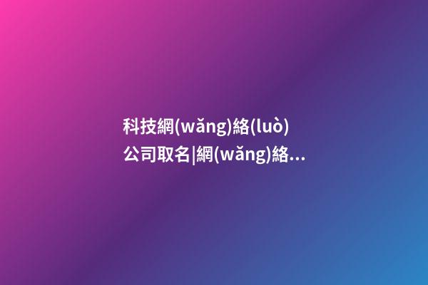 科技網(wǎng)絡(luò)公司取名|網(wǎng)絡(luò)公司取名必知四要點(diǎn)-第1張-公司起名-玄機(jī)派